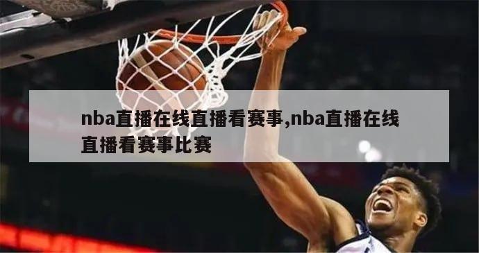 nba直播在线直播看赛事,nba直播在线直播看赛事比赛