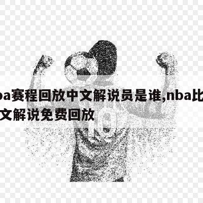 nba赛程回放中文解说员是谁,nba比赛中文解说免费回放