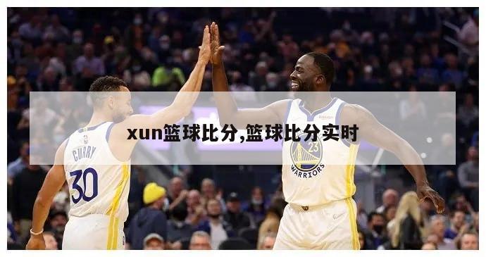 xun篮球比分,篮球比分实时