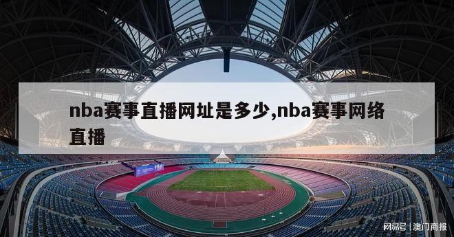 nba赛事直播网址是多少,nba赛事网络直播