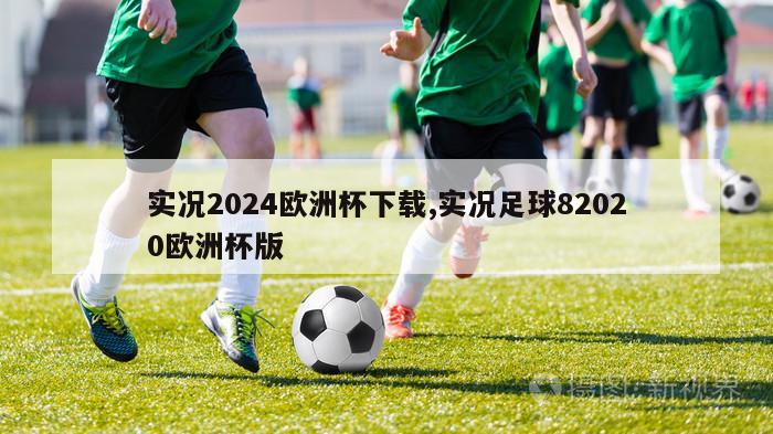 实况2024欧洲杯下载,实况足球82020欧洲杯版