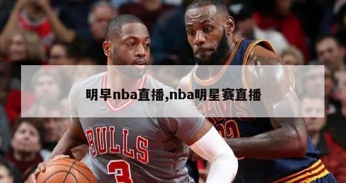 明早nba直播,nba明星赛直播