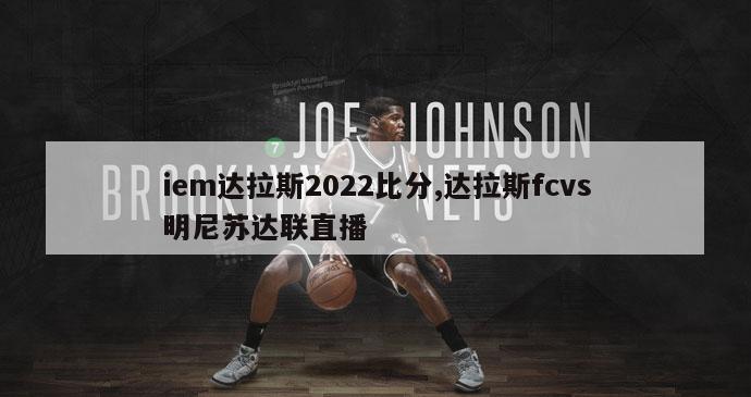 iem达拉斯2022比分,达拉斯fcvs明尼苏达联直播