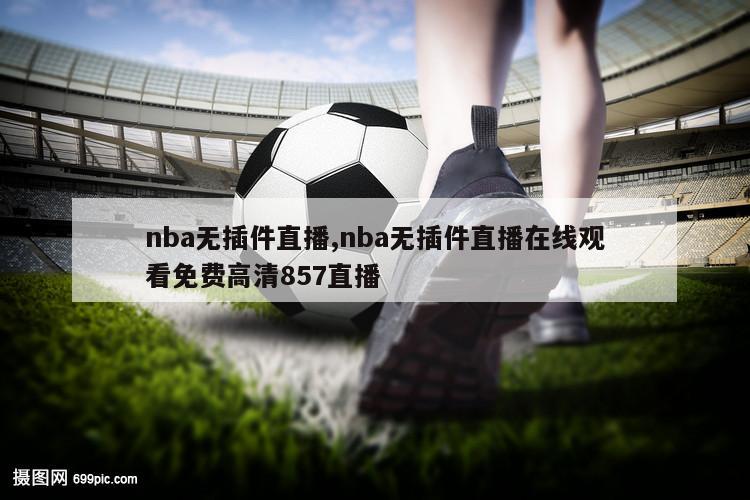 nba无插件直播,nba无插件直播在线观看免费高清857直播