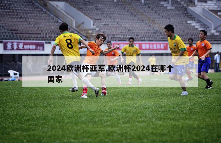 2024欧洲杯亚军,欧洲杯2024在哪个国家