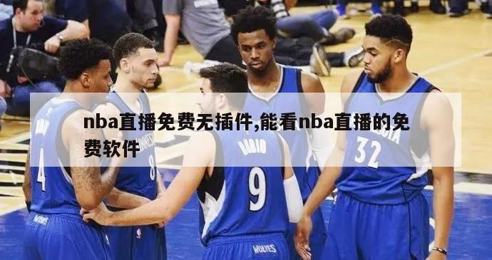 nba直播免费无插件,能看nba直播的免费软件