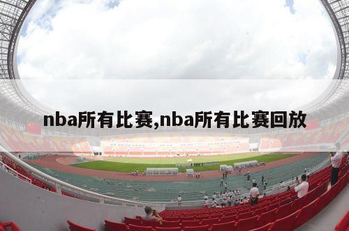 nba所有比赛,nba所有比赛回放