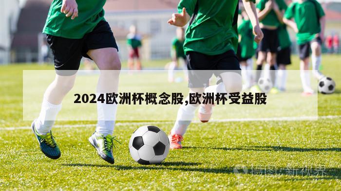 2024欧洲杯概念股,欧洲杯受益股