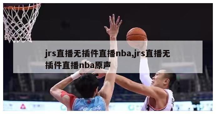 jrs直播无插件直播nba,jrs直播无插件直播nba原声