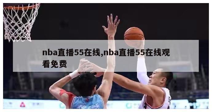 nba直播55在线,nba直播55在线观看免费