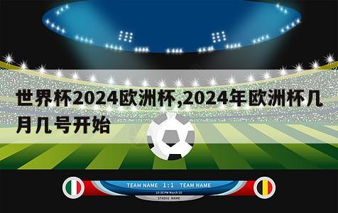 世界杯2024欧洲杯,2024年欧洲杯几月几号开始