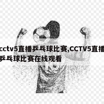 cctv5直播乒乓球比赛,CCTV5直播乒乓球比赛在线观看