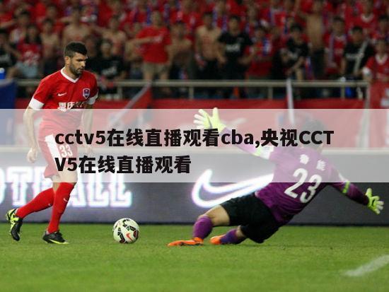 cctv5在线直播观看cba,央视CCTV5在线直播观看