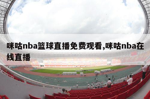 咪咕nba篮球直播免费观看,咪咕nba在线直播