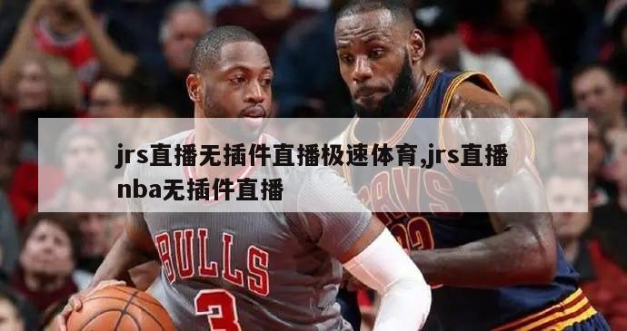 jrs直播无插件直播极速体育,jrs直播nba无插件直播