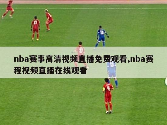 nba赛事高清视频直播免费观看,nba赛程视频直播在线观看