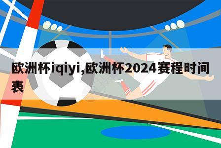 欧洲杯iqiyi,欧洲杯2024赛程时间表