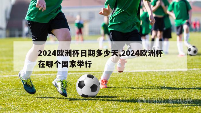 2024欧洲杯日期多少天,2024欧洲杯在哪个国家举行