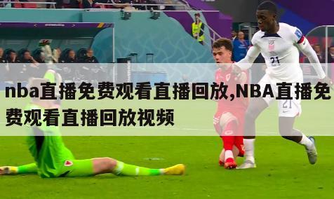 nba直播免费观看直播回放,NBA直播免费观看直播回放视频