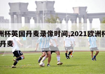 欧洲杯英国丹麦录像时间,2021欧洲杯英国 丹麦