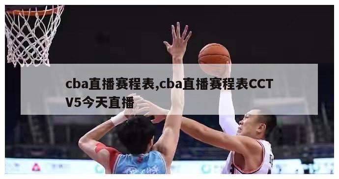 cba直播赛程表,cba直播赛程表CCTV5今天直播