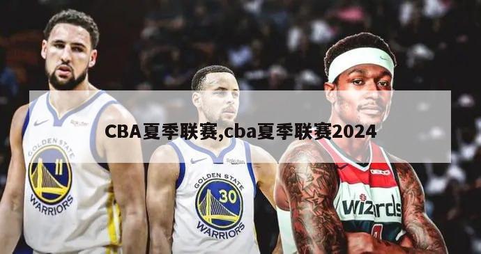 CBA夏季联赛,cba夏季联赛2024