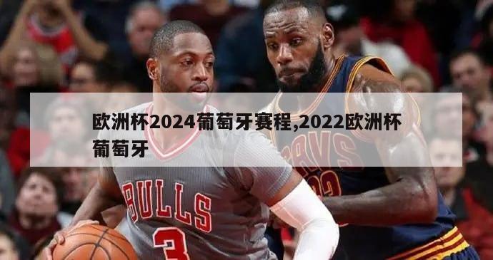 欧洲杯2024葡萄牙赛程,2022欧洲杯葡萄牙