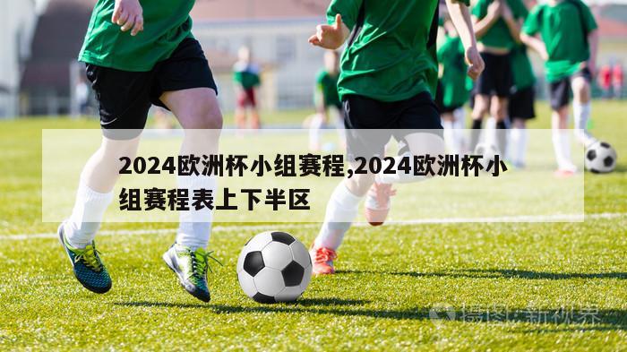 2024欧洲杯小组赛程,2024欧洲杯小组赛程表上下半区