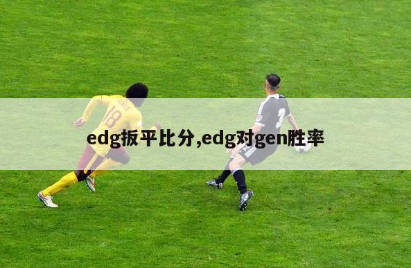 edg扳平比分,edg对gen胜率