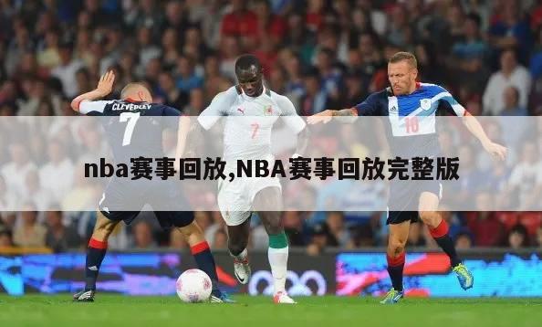 nba赛事回放,NBA赛事回放完整版