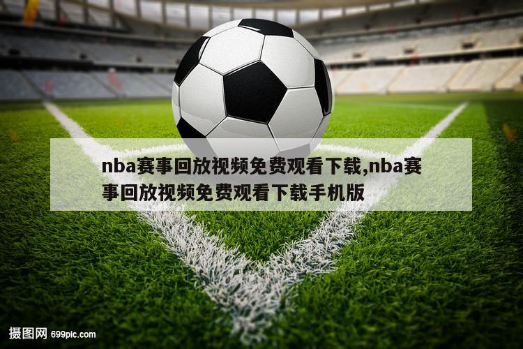 nba赛事回放视频免费观看下载,nba赛事回放视频免费观看下载手机版