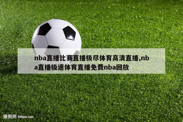 nba直播比赛直播极尽体育高清直播,nba直播极速体育直播免费nba回放