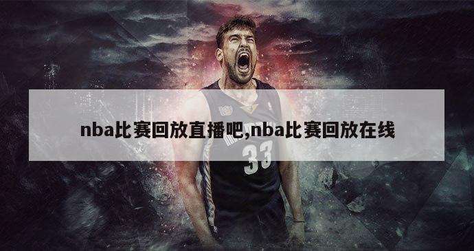 nba比赛回放直播吧,nba比赛回放在线