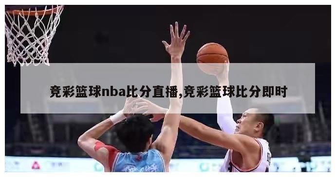 竞彩篮球nba比分直播,竞彩篮球比分即时