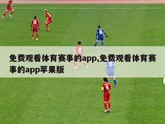 免费观看体育赛事的app,免费观看体育赛事的app苹果版