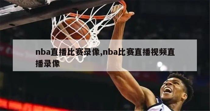 nba直播比赛录像,nba比赛直播视频直播录像