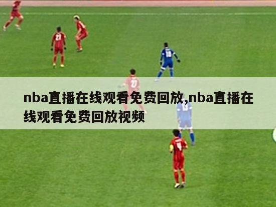 nba直播在线观看免费回放,nba直播在线观看免费回放视频