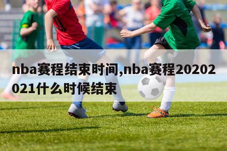 nba赛程结束时间,nba赛程20202021什么时候结束