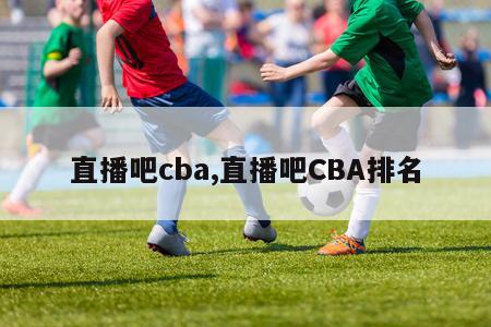 直播吧cba,直播吧CBA排名