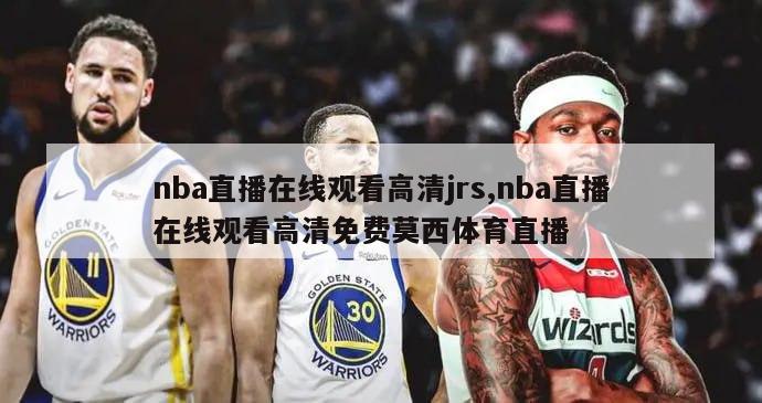 nba直播在线观看高清jrs,nba直播在线观看高清免费莫西体育直播