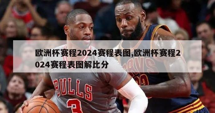 欧洲杯赛程2024赛程表图,欧洲杯赛程2024赛程表图解比分